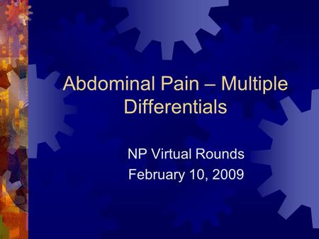 Abdominal Pain – Multiple Differentials NP Virtual Rounds February 10, 2009.