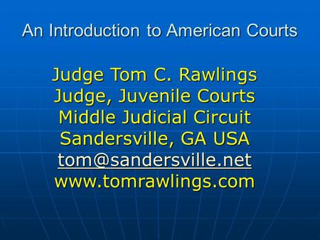An Introduction to American Courts Judge Tom C. Rawlings Judge, Juvenile Courts Middle Judicial Circuit Sandersville, GA USA