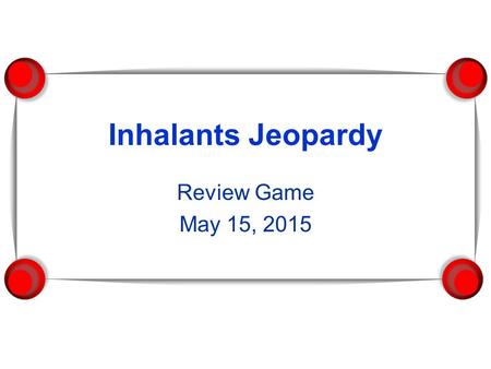 Inhalants Jeopardy Review Game May 15, 2015. Inhalants INHALANTS 100 200 400 600 800 1000.