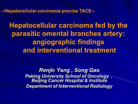 Hepatocellular carcinoma fed by the parasitic omental branches artery: angiographic findings and interventional treatment Renjie Yang, Song Gao Peking.