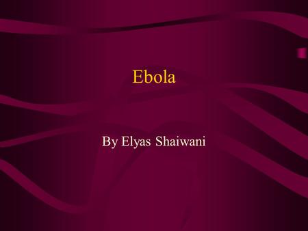 Ebola By Elyas Shaiwani. Family Reservoir/Host Suspected Reservoirs –Bats –Rats –Insect –Birds Hosts –Humans Except EBO-R –Non-human primates.