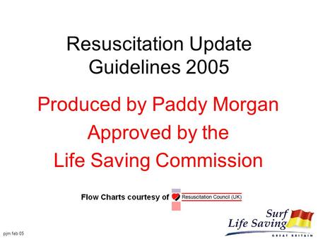Pjm feb 05 Resuscitation Update Guidelines 2005 Produced by Paddy Morgan Approved by the Life Saving Commission.