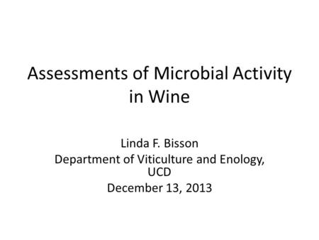 Assessments of Microbial Activity in Wine Linda F. Bisson Department of Viticulture and Enology, UCD December 13, 2013.