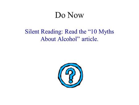 Do Now Silent Reading: Read the “10 Myths About Alcohol” article.