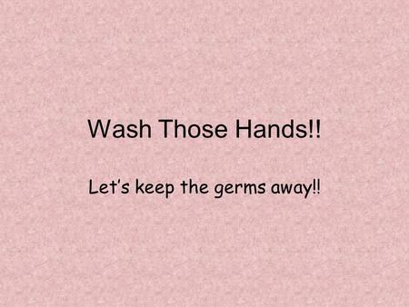 Wash Those Hands!! Let’s keep the germs away!!. What’s the big deal?? Look at your hands Do they look clean?? Even if they look clean…they aren’t! Guess.