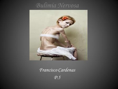 Bulimia Nervosa Francisco Cardenas P:5. What is Bulimia Nervosa??? *Bulimia Nervosa is a disorder characterized by episodes of overeating, usually foods.