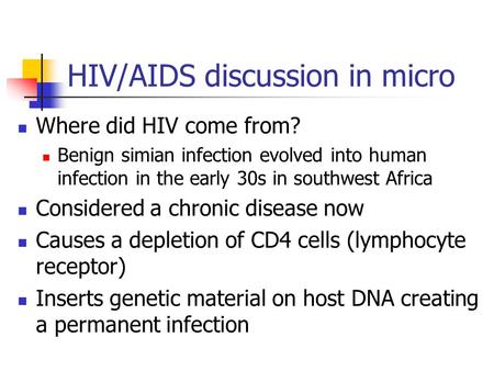 HIV/AIDS discussion in micro Where did HIV come from? Benign simian infection evolved into human infection in the early 30s in southwest Africa Considered.