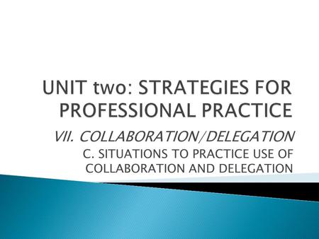VII. COLLABORATION/DELEGATION C. SITUATIONS TO PRACTICE USE OF COLLABORATION AND DELEGATION.