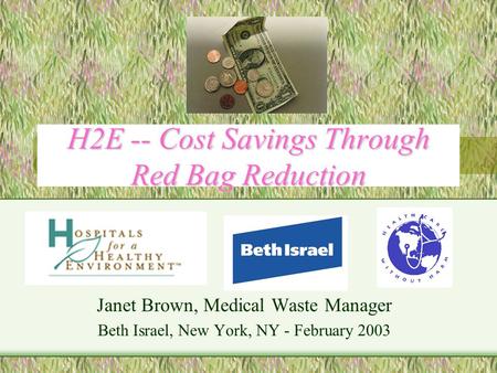 H2E -- Cost Savings Through Red Bag Reduction Janet Brown, Medical Waste Manager Beth Israel, New York, NY - February 2003.
