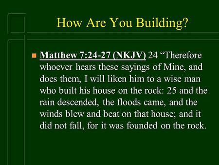 How Are You Building? n Matthew 7:24-27 (NKJV) 24 “Therefore whoever hears these sayings of Mine, and does them, I will liken him to a wise man who built.