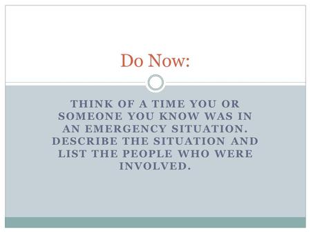 Do Now: Think of a time you or someone you know was in an Emergency situation. Describe the situation and list the people who were involved.