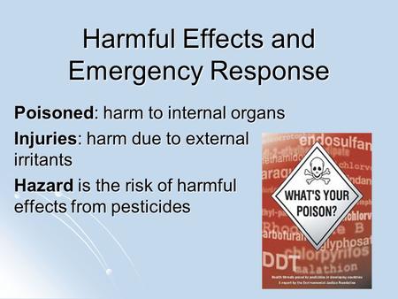 Harmful Effects and Emergency Response Poisoned: harm to internal organs Injuries: harm due to external irritants Hazard is the risk of harmful effects.