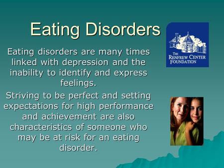 Eating Disorders Eating disorders are many times linked with depression and the inability to identify and express feelings. Striving to be perfect and.