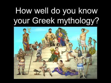 How well do you know your Greek mythology?. Answer the upcoming questions (1 point each) and see where you rank! 40-50 Major gods 35-39 Minor gods 30-34.