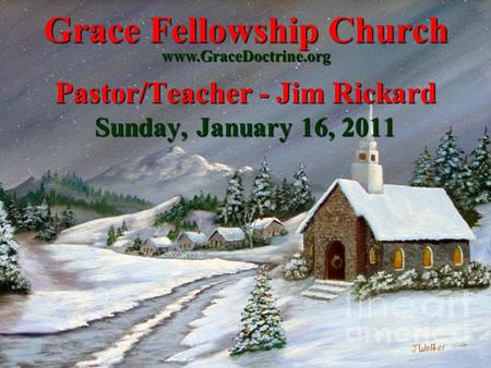 Grace Fellowship Church Pastor/Teacher - Jim Rickard Sunday, January 16, 2011 www.GraceDoctrine.org.