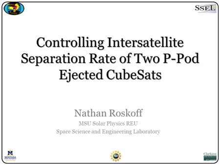 Controlling Intersatellite Separation Rate of Two P-Pod Ejected CubeSats Nathan Roskoff MSU Solar Physics REU Space Science and Engineering Laboratory.