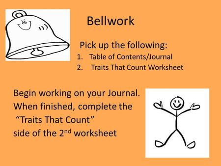 Bellwork Pick up the following: 1.Table of Contents/Journal 2. Traits That Count Worksheet Begin working on your Journal. When finished, complete the “Traits.