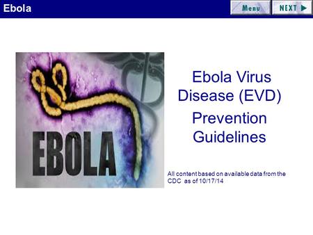 Ebola Ebola Virus Disease (EVD) Prevention Guidelines All content based on available data from the CDC as of 10/17/14.