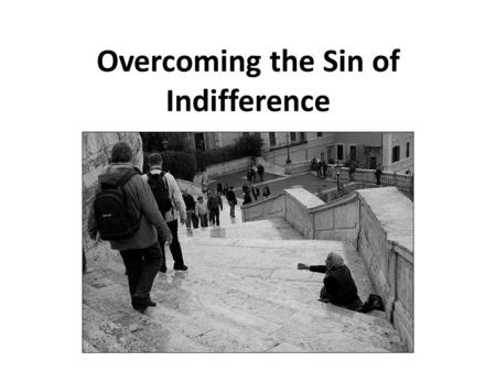 Overcoming the Sin of Indifference. What is “Indifference”? indifferent: 1 having or showing no partiality, bias, or preference; neutral 2 having or showing.