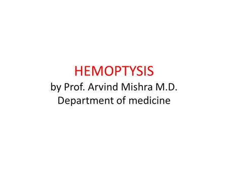 HEMOPTYSIS by Prof. Arvind Mishra M.D. Department of medicine