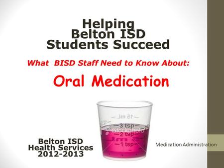 Helping Belton ISD Students Succeed What BISD Staff Need to Know About: Helping Belton ISD Students Succeed What BISD Staff Need to Know About: Oral Medication.