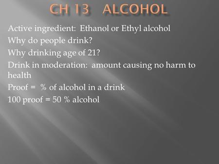 Active ingredient: Ethanol or Ethyl alcohol Why do people drink? Why drinking age of 21? Drink in moderation: amount causing no harm to health Proof =