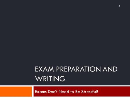 EXAM PREPARATION AND WRITING 1 Exams Don’t Need to Be Stressful!