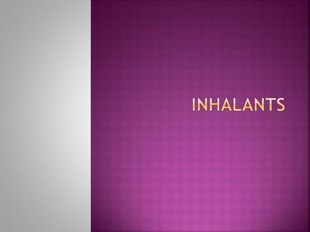  Inhalant: A volatile substance which produces chemical vapors and is inhaled  Produce a mind altering affect on the body.