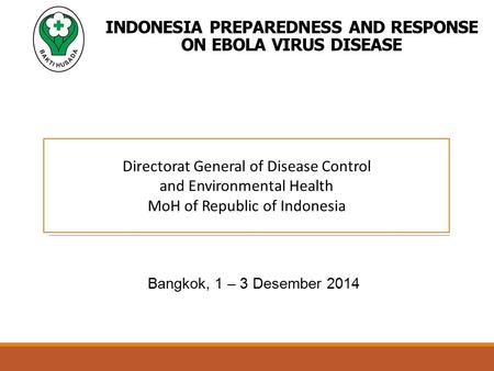 INDONESIA PREPAREDNESS AND RESPONSE ON EBOLA VIRUS DISEASE Bangkok, 1 – 3 Desember 2014 Directorat General of Disease Control and Environmental Health.