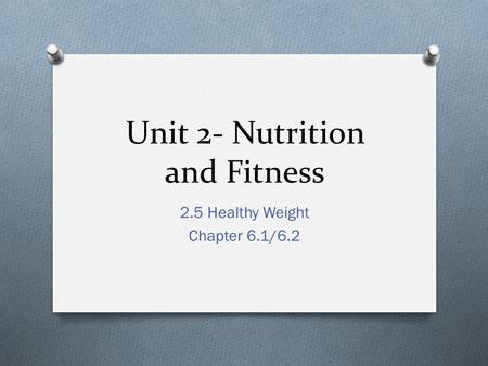 Unit 2- Nutrition and Fitness 2.5 Healthy Weight Chapter 6.1/6.2.