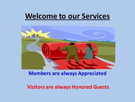 Welcome to our Services Members are always Appreciated Visitors are always Honored Guests.