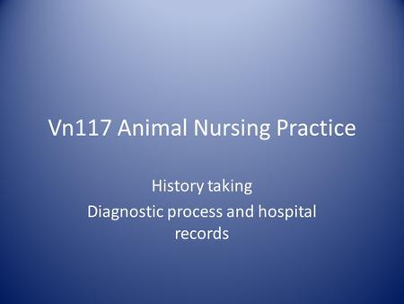 Vn117 Animal Nursing Practice History taking Diagnostic process and hospital records.