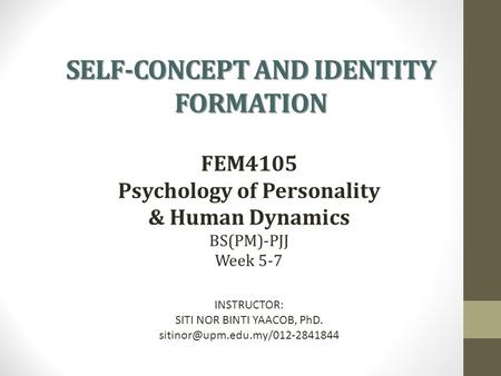 SELF-CONCEPT AND IDENTITY FORMATION FEM4105 Psychology of Personality & Human Dynamics BS(PM)-PJJ Week 5-7 INSTRUCTOR: SITI NOR BINTI YAACOB, PhD.