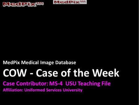 MedPix Medical Image Database COW - Case of the Week Case Contributor: MS-4 USU Teaching File Affiliation: Uniformed Services University.