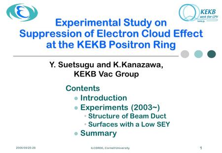 2006/09/25-28 ILCDR06, Cornell University 1 Experimental Study on Suppression of Electron Cloud Effect at the KEKB Positron Ring Contents Introduction.