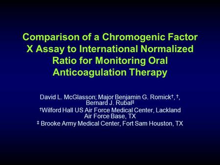 Comparison of a Chromogenic Factor X Assay to International Normalized Ratio for Monitoring Oral Anticoagulation Therapy David L. McGlasson; Major Benjamin.