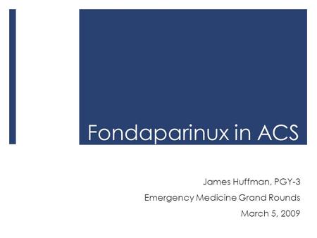 Fondaparinux in ACS James Huffman, PGY-3 Emergency Medicine Grand Rounds March 5, 2009.