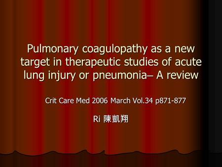 Pulmonary coagulopathy as a new target in therapeutic studies of acute lung injury or pneumonia – A review Crit Care Med 2006 March Vol.34 p871-877 Ri.
