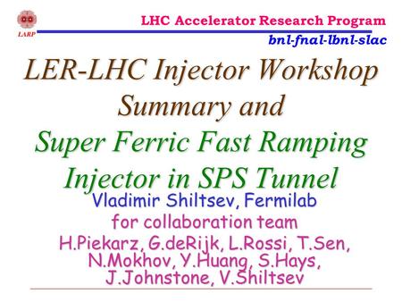 LER-LHC Injector Workshop Summary and Super Ferric Fast Ramping Injector in SPS Tunnel Vladimir Shiltsev, Fermilab for collaboration team H.Piekarz, G.deRijk,