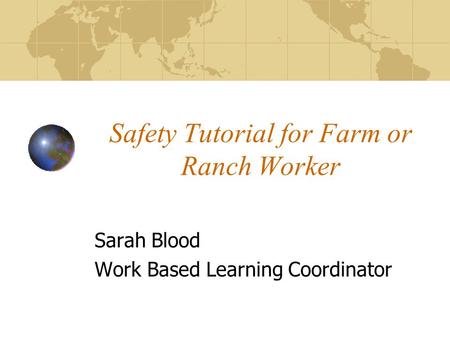 Safety Tutorial for Farm or Ranch Worker Sarah Blood Work Based Learning Coordinator.
