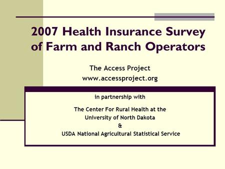2007 Health Insurance Survey of Farm and Ranch Operators The Access Project www.accessproject.org in partnership with The Center For Rural Health at the.