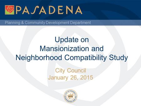 Planning & Community Development Department Update on Mansionization and Neighborhood Compatibility Study City Council January 26, 2015.