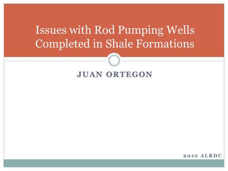 JUAN ORTEGON Issues with Rod Pumping Wells Completed in Shale Formations 2010 ALRDC.