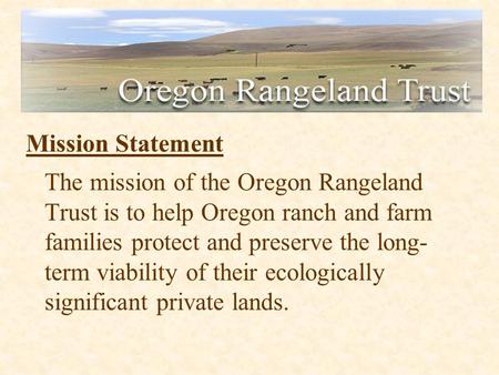 Mission Statement The mission of the Oregon Rangeland Trust is to help Oregon ranch and farm families protect and preserve the long- term viability of.
