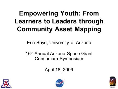 Empowering Youth: From Learners to Leaders through Community Asset Mapping Erin Boyd, University of Arizona 16 th Annual Arizona Space Grant Consortium.