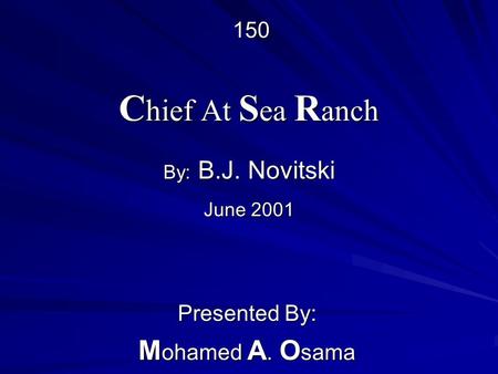 Chief At Sea Ranch Presented By: M ohamed A. O sama By: B.J. Novitski 150 June 2001.