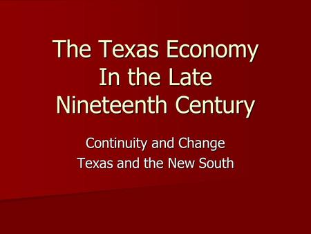 Continuity and Change Texas and the New South The Texas Economy In the Late Nineteenth Century.