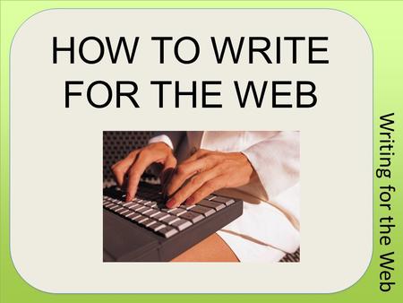 Writing for the Web HOW TO WRITE FOR THE WEB. Writing for the Web Characteristics of Web Writing People rarely read Web pages word by word; instead, they.