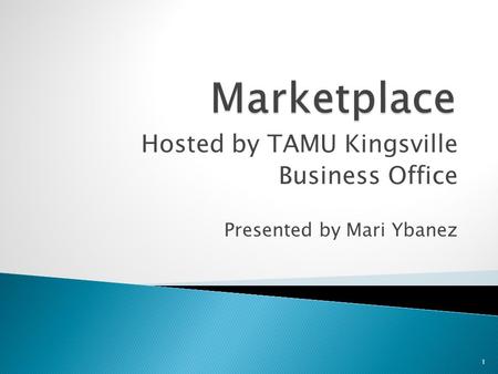 Hosted by TAMU Kingsville Business Office Presented by Mari Ybanez 1.