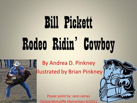 Bill Pickett Rodeo Ridin’ Cowboy By Andrea D. Pinkney Illustrated by Brian Pinkney Power point by: Jenn James Christa McAuliffe Elementary 4/2011.